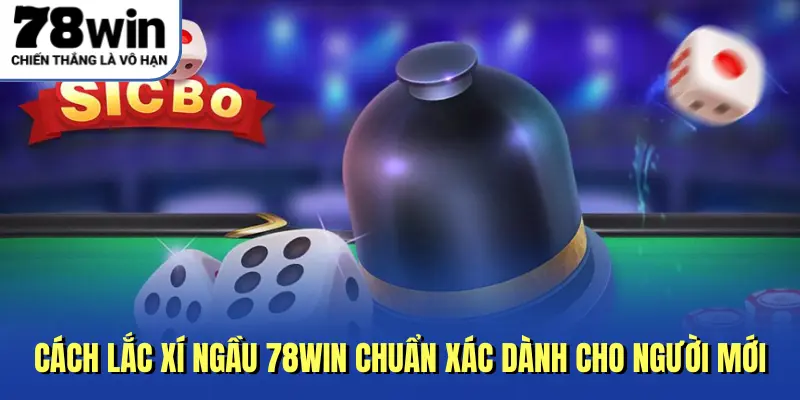 Cách Lắc Xí Ngầu 78WIN Chuẩn Xác Dành Cho Người Mới