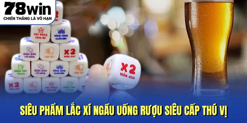 Siêu phẩm lắc xí ngầu uống rượu siêu cấp thú vị