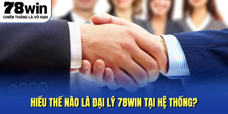 Hiểu thế nào là đại lý 78Win tại hệ thống?